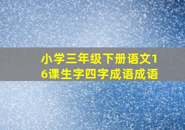 小学三年级下册语文16课生字四字成语成语