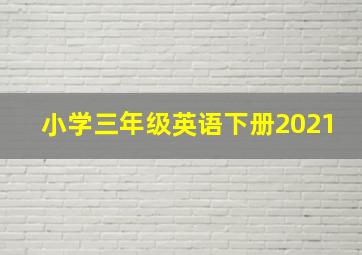 小学三年级英语下册2021