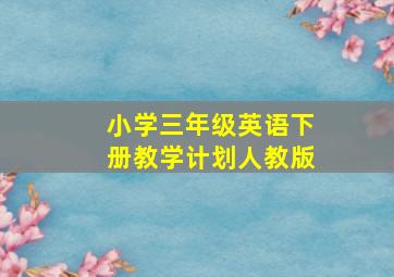 小学三年级英语下册教学计划人教版