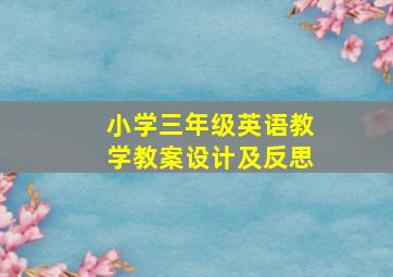 小学三年级英语教学教案设计及反思