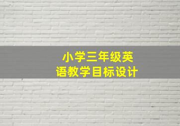 小学三年级英语教学目标设计