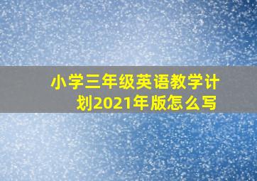 小学三年级英语教学计划2021年版怎么写