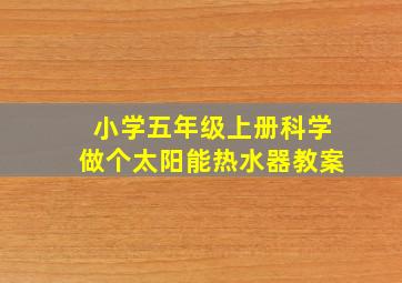 小学五年级上册科学做个太阳能热水器教案