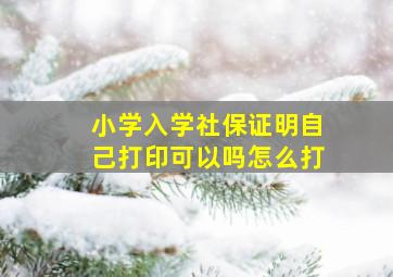 小学入学社保证明自己打印可以吗怎么打