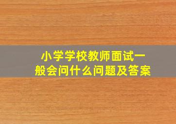 小学学校教师面试一般会问什么问题及答案