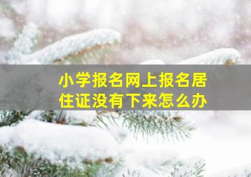 小学报名网上报名居住证没有下来怎么办