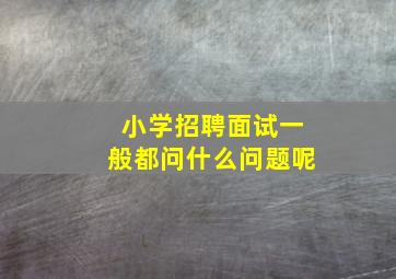 小学招聘面试一般都问什么问题呢