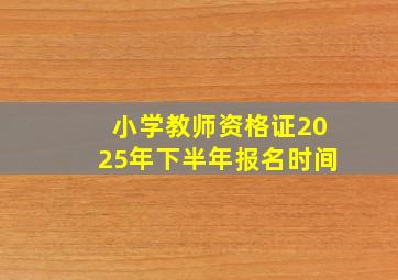 小学教师资格证2025年下半年报名时间