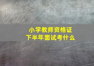 小学教师资格证下半年面试考什么