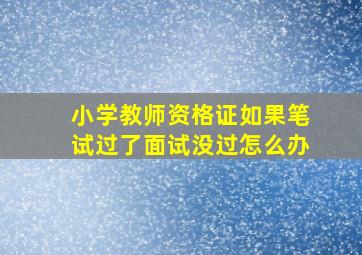 小学教师资格证如果笔试过了面试没过怎么办