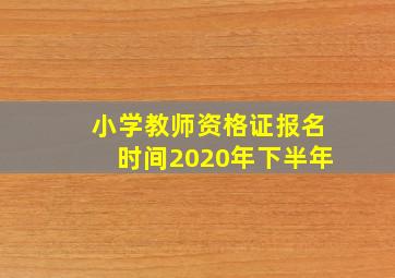 小学教师资格证报名时间2020年下半年