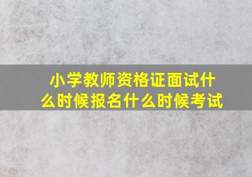 小学教师资格证面试什么时候报名什么时候考试