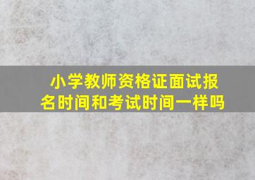 小学教师资格证面试报名时间和考试时间一样吗