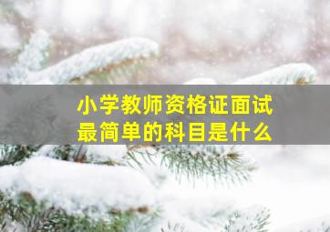 小学教师资格证面试最简单的科目是什么