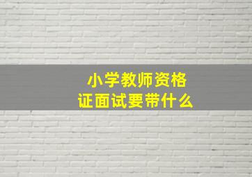 小学教师资格证面试要带什么