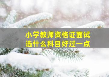 小学教师资格证面试选什么科目好过一点