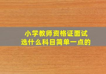 小学教师资格证面试选什么科目简单一点的