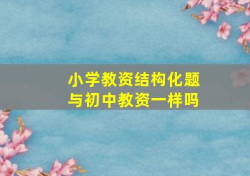 小学教资结构化题与初中教资一样吗