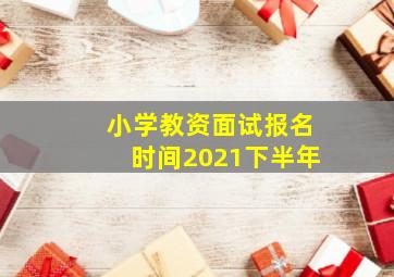 小学教资面试报名时间2021下半年