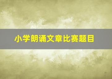 小学朗诵文章比赛题目