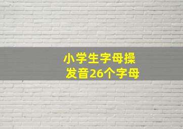 小学生字母操发音26个字母