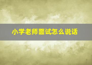 小学老师面试怎么说话