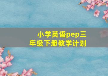 小学英语pep三年级下册教学计划