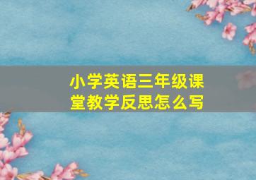 小学英语三年级课堂教学反思怎么写