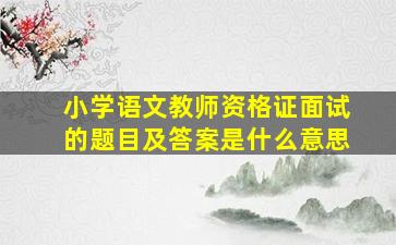 小学语文教师资格证面试的题目及答案是什么意思