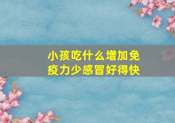 小孩吃什么增加免疫力少感冒好得快