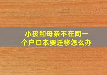 小孩和母亲不在同一个户口本要迁移怎么办