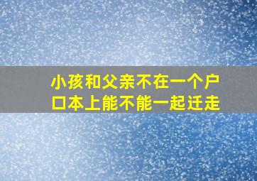 小孩和父亲不在一个户口本上能不能一起迁走