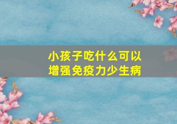 小孩子吃什么可以增强免疫力少生病