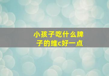 小孩子吃什么牌子的维c好一点