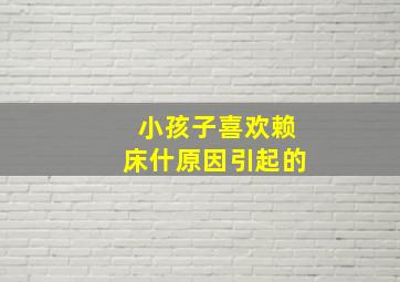 小孩子喜欢赖床什原因引起的