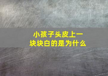 小孩子头皮上一块块白的是为什么