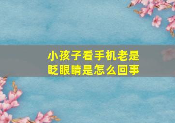 小孩子看手机老是眨眼睛是怎么回事