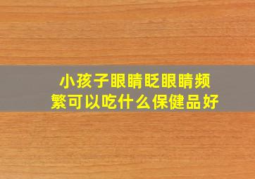 小孩子眼睛眨眼睛频繁可以吃什么保健品好