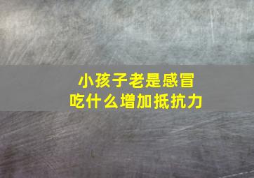 小孩子老是感冒吃什么增加抵抗力