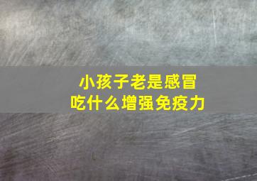 小孩子老是感冒吃什么增强免疫力