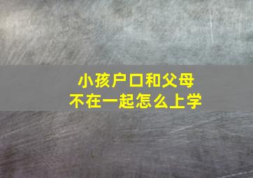 小孩户口和父母不在一起怎么上学