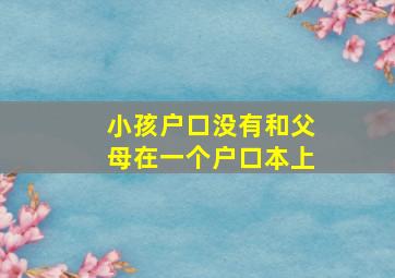 小孩户口没有和父母在一个户口本上