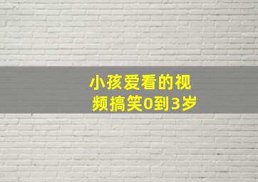 小孩爱看的视频搞笑0到3岁