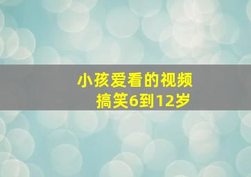 小孩爱看的视频搞笑6到12岁