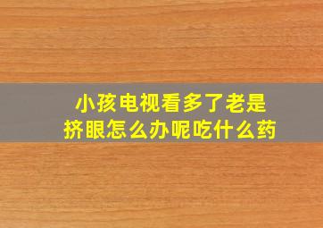 小孩电视看多了老是挤眼怎么办呢吃什么药