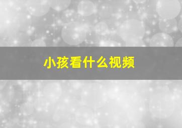 小孩看什么视频