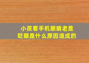 小孩看手机眼睛老是眨眼是什么原因造成的