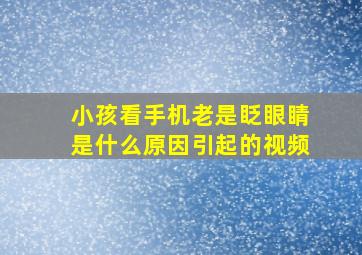 小孩看手机老是眨眼睛是什么原因引起的视频