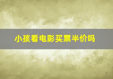 小孩看电影买票半价吗