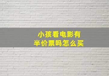 小孩看电影有半价票吗怎么买